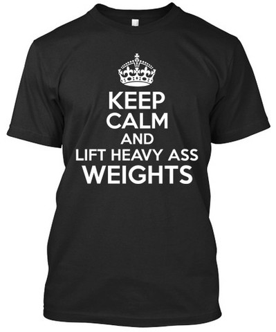 Keep Calm And Lift Heavy Ass Weights - T-Shirts