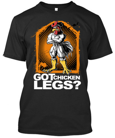 Got Chicken Legs? - T-Shirts