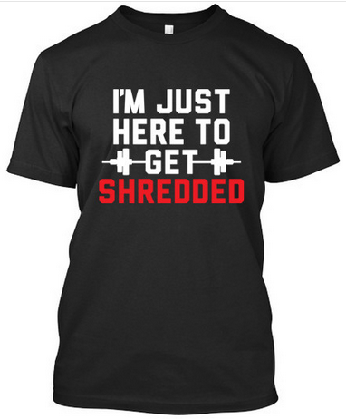 I'm Just Here To Get Shredded - T-Shirts